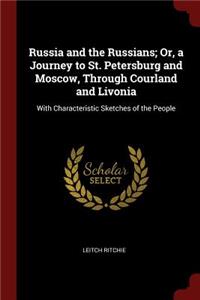 Russia and the Russians; Or, a Journey to St. Petersburg and Moscow, Through Courland and Livonia