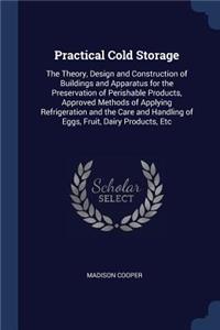 Practical Cold Storage: The Theory, Design and Construction of Buildings and Apparatus for the Preservation of Perishable Products, Approved Methods of Applying Refrigerati
