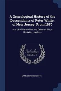 A Genealogical History of the Descendants of Peter White, of New Jersey, from 1670