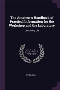 The Amateur's Handbook of Practical Information for the Workshop and the Laboratory