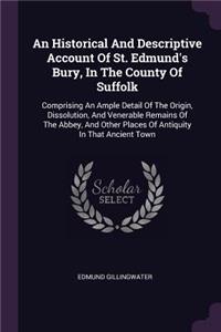 An Historical And Descriptive Account Of St. Edmund's Bury, In The County Of Suffolk