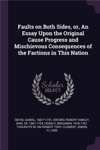 Faults on Both Sides, or, An Essay Upon the Original Cause Progress and Mischievous Consequences of the Factions in This Nation