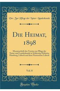 Die Heimat, 1898, Vol. 8: Monatsschrift Des Vereins Zur Pflege Der Natur-Und Landeskunde in Schleswig-Holstein, Hamburg, Lï¿½beck Und Dem Fï¿½rstentum Lï¿½beck (Classic Reprint)