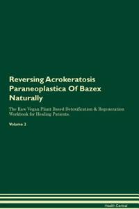 Reversing Acrokeratosis Paraneoplastica of Bazex Naturally the Raw Vegan Plant-Based Detoxification & Regeneration Workbook for Healing Patients. Volume 2
