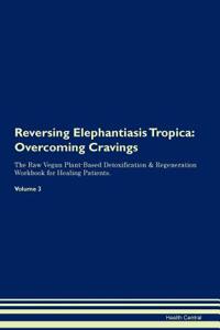 Reversing Elephantiasis Tropica: Overcoming Cravings the Raw Vegan Plant-Based Detoxification & Regeneration Workbook for Healing Patients. Volume 3