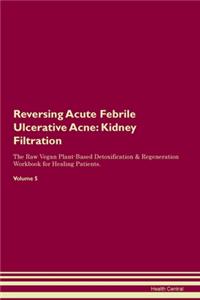 Reversing Acute Febrile Ulcerative Acne: Kidney Filtration The Raw Vegan Plant-Based Detoxification & Regeneration Workbook for Healing Patients. Volume 5