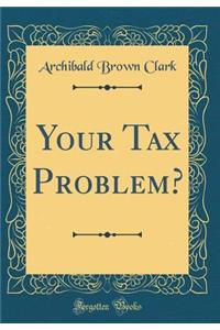 Your Tax Problem? (Classic Reprint)