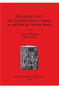 Embodying Value The Transformation of Objects in and from the Ancient World