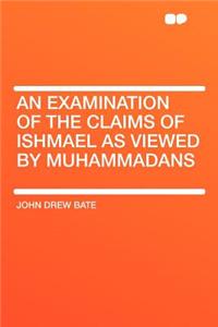 An Examination of the Claims of Ishmael as Viewed by Muhammadans