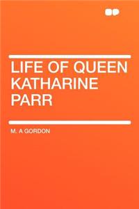 Life of Queen Katharine Parr