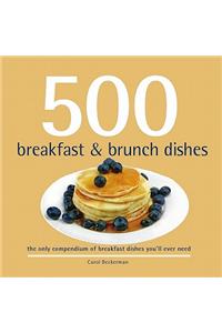 500 Breakfast & Brunch Dishes: The Only Compendium of Breakfast and Brunch Dishes You'll Ever Need