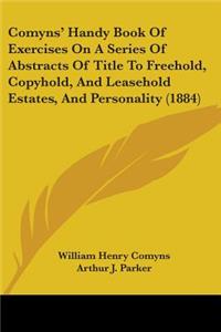 Comyns' Handy Book Of Exercises On A Series Of Abstracts Of Title To Freehold, Copyhold, And Leasehold Estates, And Personality (1884)