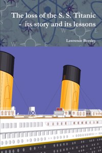 loss of the S. S. Titanic - its story and its lessons