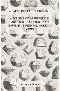 Gemstone Facet Cutting - A Collection of Historical Articles on Methods and Equipment Used for Working Gems