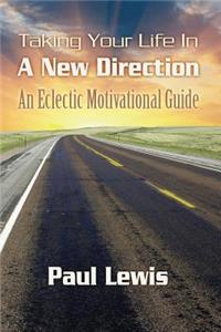 Taking Your Life In A New Direction-An Eclectic Motivational Guide