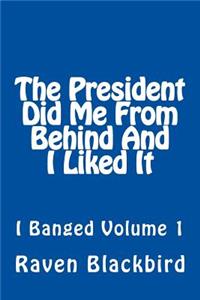 President Did Me From Behind And I Liked It