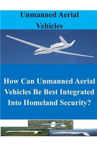 How Can Unmanned Aerial Vehicles Be Best Integrated Into Homeland Security?