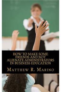How to Make Some Friends and Not Alienate Administrators in Business Education