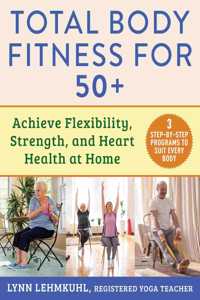 Total Body Fitness for 50+: Achieve Flexibility, Strength, and Heart Health at Home