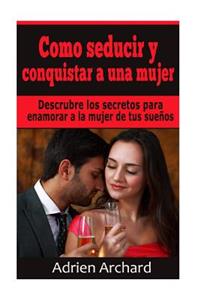 Como Seducir y Conquistar A Una Mujer