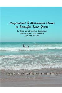 Inspirational & Motivational Quotes on Beautiful Beach Prints To Cope with Parental Alienation, Dysfunctional Relationships, and Loss of Love