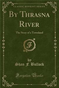 By Thrasna River: The Story of a Townland (Classic Reprint)