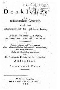 Die Denklehre in reindeutschem Gewande, auch zum Selbstunterricht für gebildete Leser, nebst einigen die Fichtesche Philosophie betreffenden Aufsätzen von Immanuel Kant