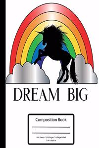 Dream Big - Rainbows and Unicorns Composition Notebook - College Ruled - 7.5 X 9.75 in - 100 Sheets 200 Pages