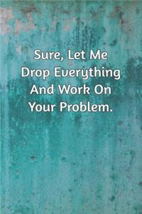 Sure, Let Me Drop Everything and Work On Your Problem.