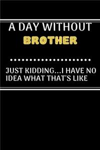 A DAY WITHOUTBrother JUST KIDDING...I HAVE NO