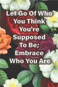 Let Go Of Who You Think You're Supposed To Be; Embrace Who You Are: Brene Brown Quote - Inspirational Affirmation Journal/ Notebook For Courage In Manifesting Happiness, Love, Success, And Abundanc: (Notebook, Journa