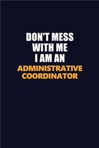 Don't Mess With Me Because I Am An Administrative Coordinator
