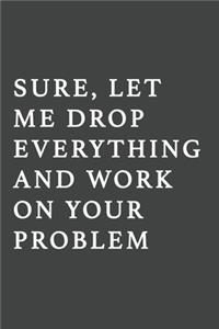 Sure, Let Me Drop Everything and Work On Your Problem