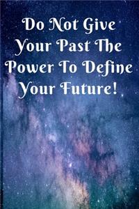 Do Not Give Your Past The Power To Define Your Future!