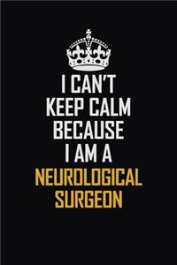 I Can't Keep Calm Because I Am A Neurological Surgeon