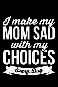 I Make My Mom Sad With My Choices Everyday