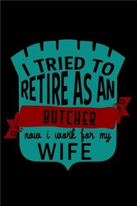 I tried to retire as an butcher now i work for my wife