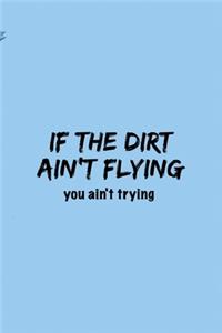 If The Dirt Ain't Flying You Ain't Trying