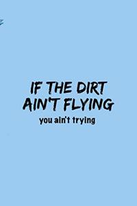 If The Dirt Ain't Flying You Ain't Trying