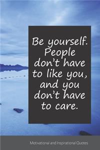 Be yourself. People don't have to like you, and you don't have to care.