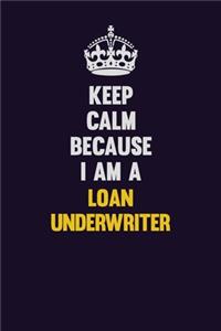 Keep Calm Because I Am A Loan underwriter