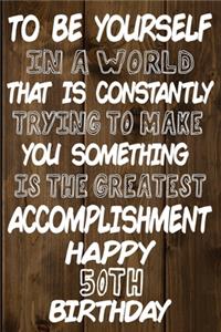 To Be Yourself In a World That is Constantly Trying to Make You Something Your Else is the Greatest Accomplishment Happy 50th Birthday