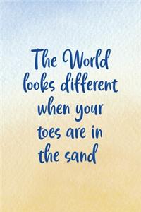 The World Look Different When Your Toes Are In The Sand