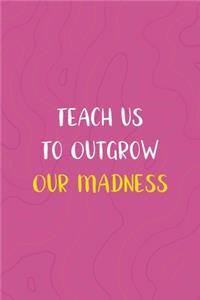 Teach us To Outgrow Our Madness