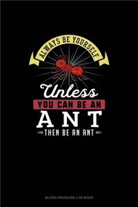 Always Be Yourself Unless You Can Be An Ant Then Be An Ant
