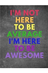 I Am Not Here To Be Average I Am Here To Be Awesome