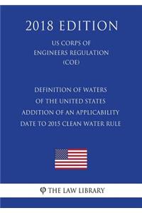 Definition of Waters of the United States - Addition of an Applicability Date to 2015 Clean Water Rule (US Corps of Engineers Regulation) (COE) (2018 Edition)