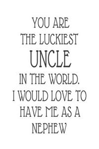 You Are The Luckiest Uncle In The World. I Would Love To Have me As A Nephew