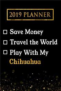 2019 Planner: Save Money, Travel the World, Play with My Chihuahua: 2019 Chihuahua Planner