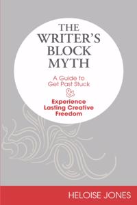 The Writer's Block Myth: A Guide to Get Past Stuck & Experience Lasting Creative Freedom